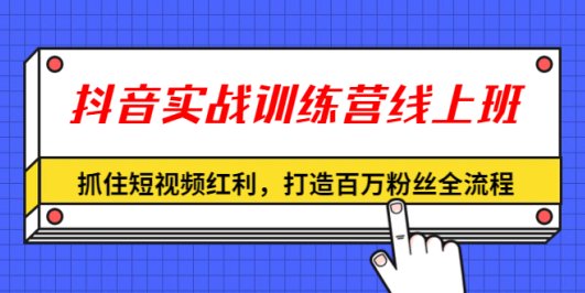 抖音实战训练营线上班,抓住短视频红利,打造百万粉丝全流程(无水印)