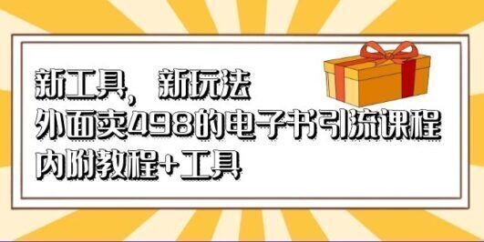 新工具,新玩法!外面卖498的电子书引流课程,内附教程+工具