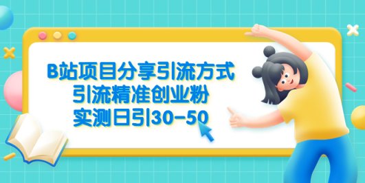 B站项目分享引流方式,引流精准创业粉,实测日引30-50