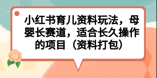 (6728期)小红书育儿资料玩法,母婴长赛道,适合长久操作的项目(资料打包)