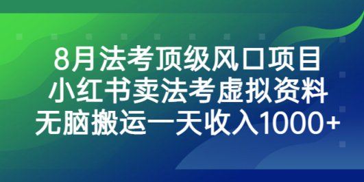 8月法考顶级风口项目,小红书卖法考虚拟资料,无脑搬运一天收入1000+。