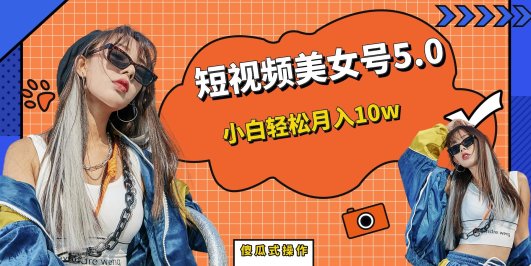 短板视频美女号5.0,小白轻松月入10w