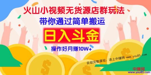 火山小视频无货源店群赚钱方法:带你通过简单搬运 日入斗金