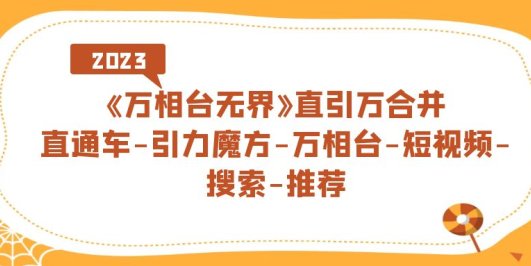 《万相台-无界》直引万合并,直通车-引力魔方-万相台-短视频-搜索-推荐
