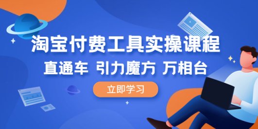 淘宝付费工具·实操课程,直通车-引力魔方-万相台(41节视频课)