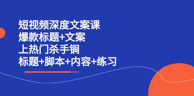 短视频深度文案课 爆款标题+文案 上热门杀手锏(标题+脚本+内容+练习)