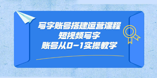 写字账号搭建运营课程,短视频写字账号从0-1实操教学