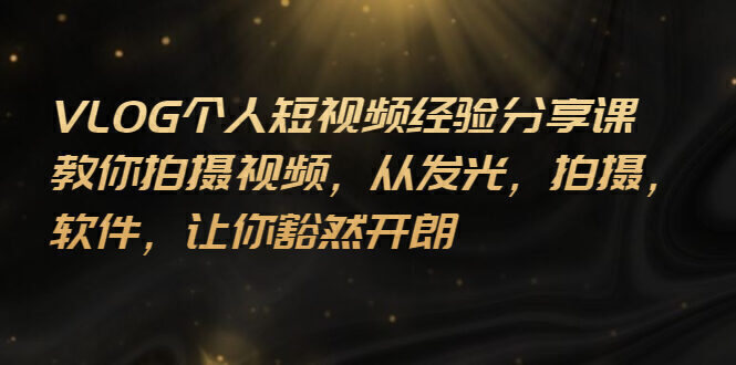 VLOG个人短视频分享课,教你拍摄视频,从发光 拍摄 软件 让你豁然开朗