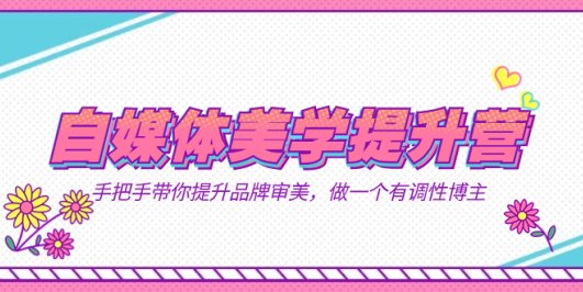 自媒体-美学提升营 手把手带你提升-品牌审美,做一个有调性博主(11节课)