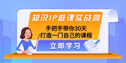 知识IP做课实战营,手把手带你30天打造一门自己的课程