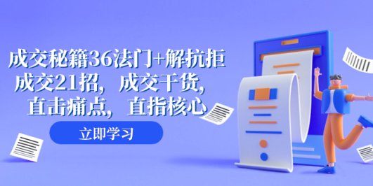 成交 秘籍36法门+解抗拒成交21招,成交干货,直击痛点,直指核心(57节课)