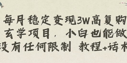 每月稳定变现3W高复购玄学项目,小白也能做没有任何限制 教程+话术