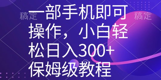 一部手机即可操作,小白轻松上手日入300+保姆级教程,五分钟一个原创视频