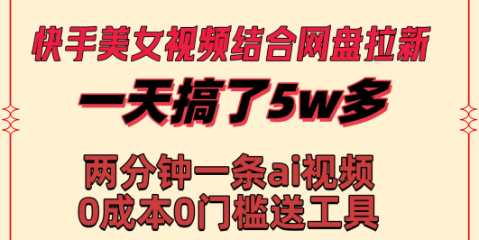 快手美女视频结合网盘拉新，一天搞了50000 两分钟一条Ai原创视频，0成…
