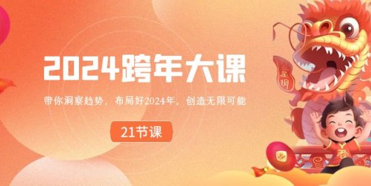 2024 跨年大课,带你洞察趋势,布局好2024年,创造无限可能