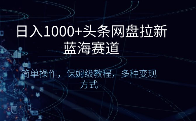 日入1000+头条网盘拉新蓝海赛道，简单操作，保姆级教程，多种变现方式