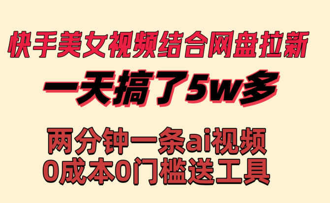 快手美女视频结合网盘拉新，一天搞了50000 两分钟一条Ai原创视频，0成…