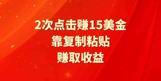 靠2次点击赚15美金，复制粘贴就能赚取收益