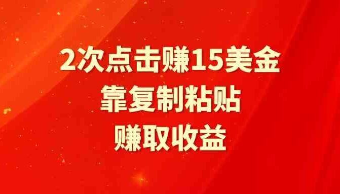 靠2次点击赚15美金,复制粘贴就能赚取收益