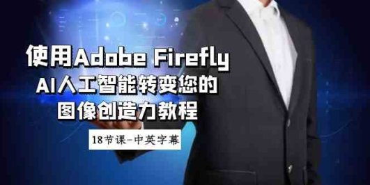 使用Adobe Firefly AI人工智能转变您的图像创造力教程-18节课-中英字幕