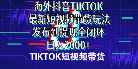 海外短视频带货，最新短视频带货玩法发布到提现全闭环，日入2000+