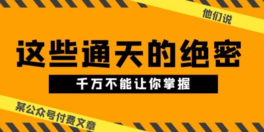 某公众号付费文章《他们说 “ 这些通天的绝密,千万不能让你掌握! ”》