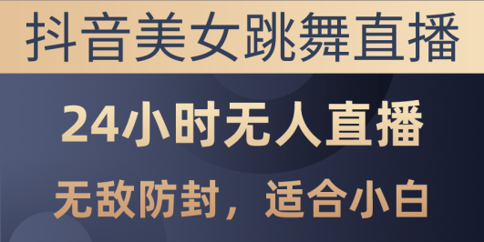 抖音美女跳舞直播,日入3000+,24小时无人直播,无敌防封技术,小白最…