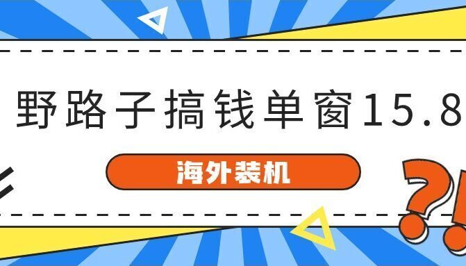 海外装机,野路子搞钱,单窗口15.8,已变现10000+