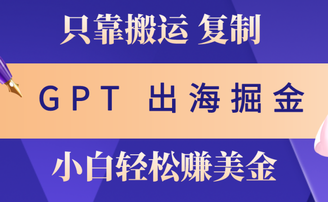 出海掘金搬运，赚老外美金，月入3w+，仅需GPT粘贴复制，小白也能玩转