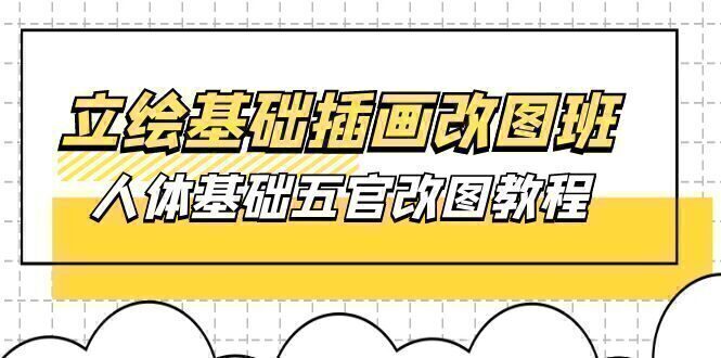 立绘基础-插画改图班【第1期】:人体基础五官改图教程- 37节视频+课件
