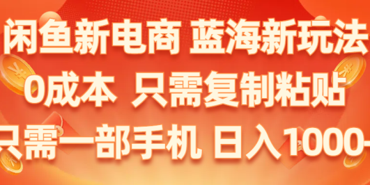 闲鱼新电商,蓝海新玩法,0成本,只需复制粘贴,小白轻松上手,只需一部手机…