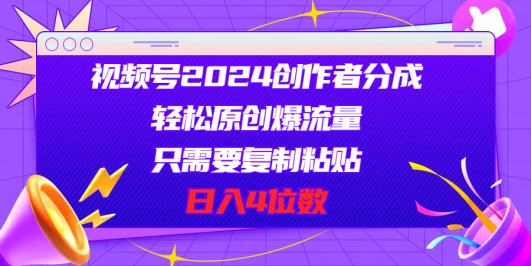 视频号2024创作者分成,轻松原创爆流量,只需要复制粘贴,日入4位数