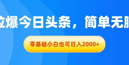拉爆今日头条,简单无脑,零基础小白也可日入2000+