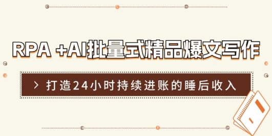 RPA +AI批量式 精品爆文写作 日更实操营,打造24小时持续进账的睡后收入