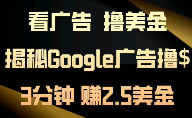 看广告，撸美金！3分钟赚2.5美金！日入200美金不是梦！揭秘Google广告…