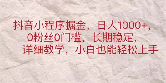 抖音小程序掘金,日人1000+,0粉丝0门槛,长期稳定,小白也能轻松上手