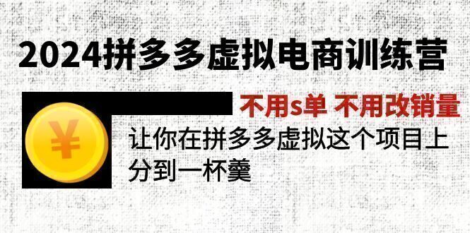 2024拼多多虚拟电商训练营 不s单 不改销量 做虚拟项目分一杯羹(更新10节)