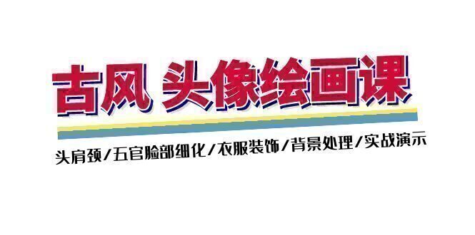 古风-头像绘画课-2期:头肩颈/五官脸部细化/衣服装饰/背景处理/实战演示
