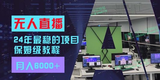 24年最稳项目“无人直播”玩法,每月躺赚6000+,有手就会,新手福音