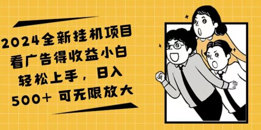 2024全新挂机项目看广告得收益小白轻松上手，日入500+ 可无限放大