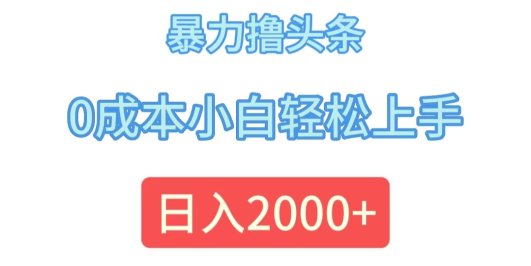 暴力撸头条，0成本小白轻松上手，日入2000+