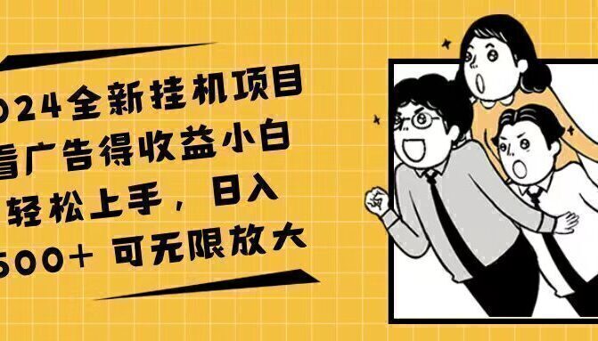 2024全新挂机项目看广告得收益小白轻松上手,日入500+ 可无限放大