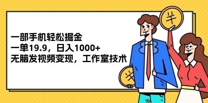 一部手机轻松掘金,一单19.9,日入1000+,无脑发视频变现,工作室技术