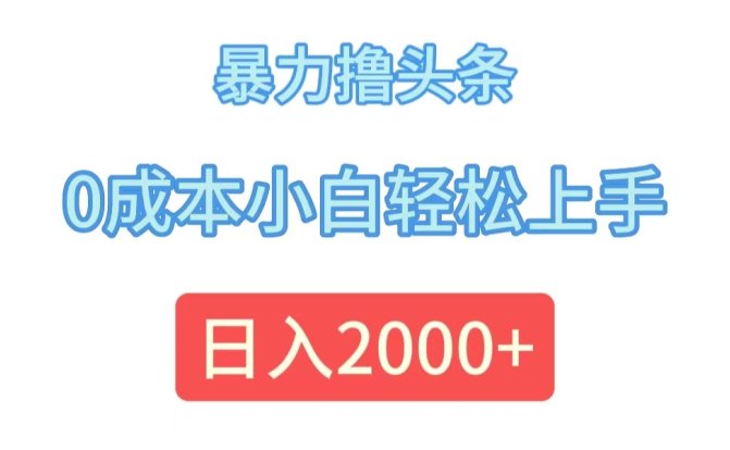 暴力撸头条，0成本小白轻松上手，日入2000+