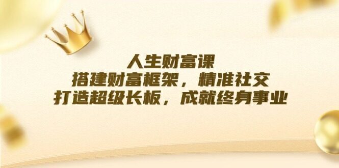 人生财富课:搭建财富框架,精准社交,打造超级长板,成就终身事业