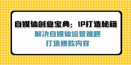 自媒体创业宝典:IP打造秘籍:解决自媒体运营难题,打造爆款内容