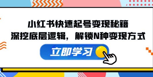 小红书快速起号变现秘籍:深挖底层逻辑,解锁N种变现方式