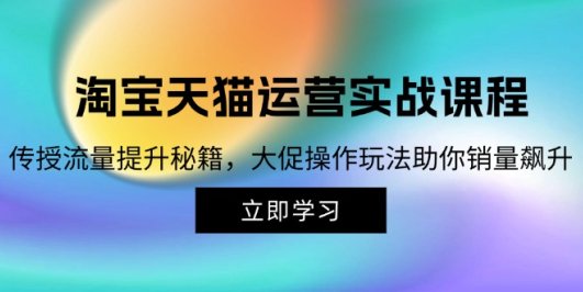 淘宝&天猫运营实战课程,传授流量提升秘籍,大促操作玩法助你销量飙升