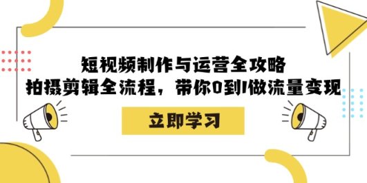 短视频制作与运营全攻略:拍摄剪辑全流程,带你0到1做流量变现