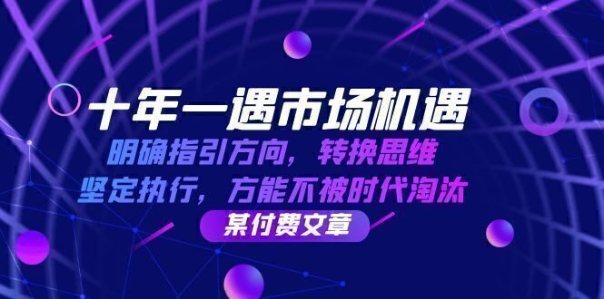十年 一遇 市场机遇,明确指引方向,转换思维,坚定执行,方能不被时代…